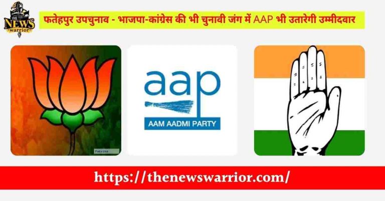फतेहपुर उपचुनाव – भाजपा-कांग्रेस की भी चुनावी जंग में AAP भी उतारेगी उम्मीदवार